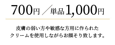 
                700円/単品1,000円
                皮膚の弱い方や敏感な方用に作られたクリームを使用しながらお顔そり致します。